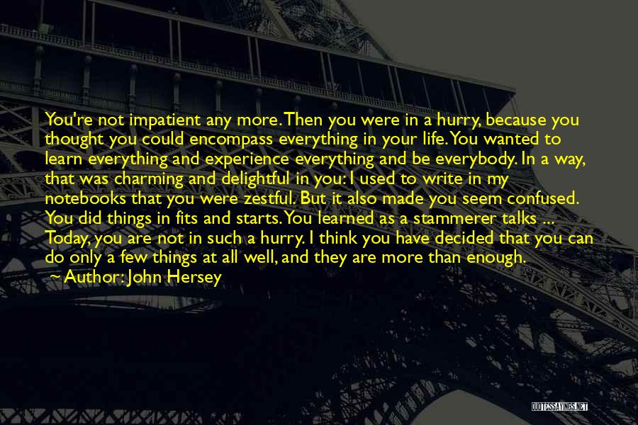 John Hersey Quotes: You're Not Impatient Any More. Then You Were In A Hurry, Because You Thought You Could Encompass Everything In Your