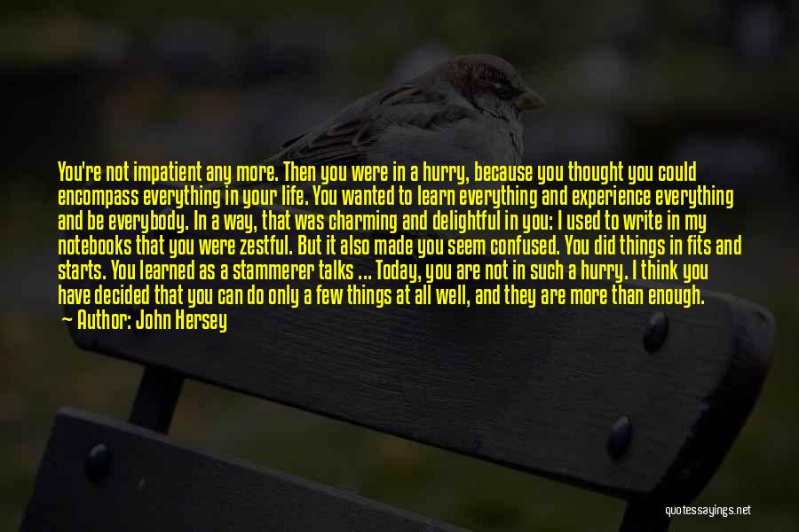 John Hersey Quotes: You're Not Impatient Any More. Then You Were In A Hurry, Because You Thought You Could Encompass Everything In Your