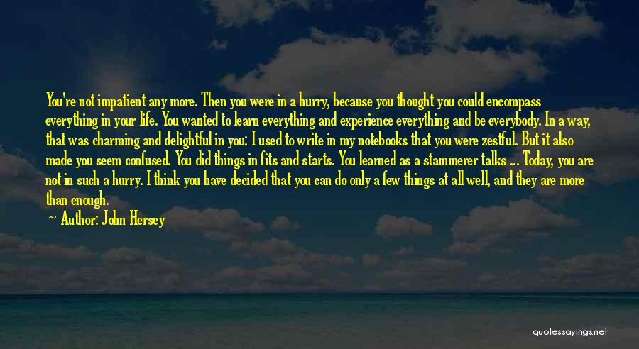 John Hersey Quotes: You're Not Impatient Any More. Then You Were In A Hurry, Because You Thought You Could Encompass Everything In Your