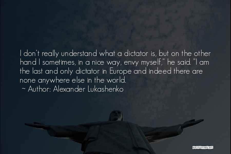 Alexander Lukashenko Quotes: I Don't Really Understand What A Dictator Is, But On The Other Hand I Sometimes, In A Nice Way, Envy