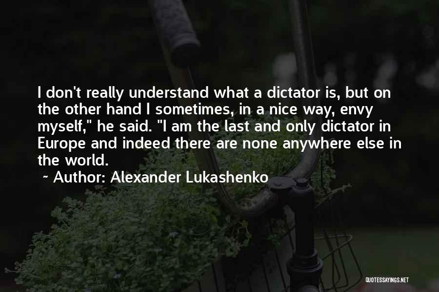 Alexander Lukashenko Quotes: I Don't Really Understand What A Dictator Is, But On The Other Hand I Sometimes, In A Nice Way, Envy