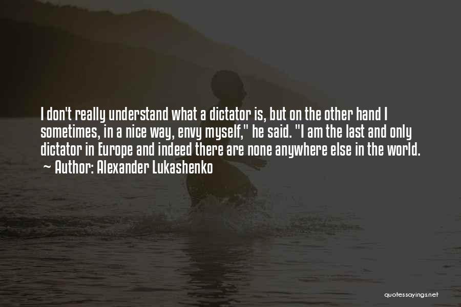 Alexander Lukashenko Quotes: I Don't Really Understand What A Dictator Is, But On The Other Hand I Sometimes, In A Nice Way, Envy