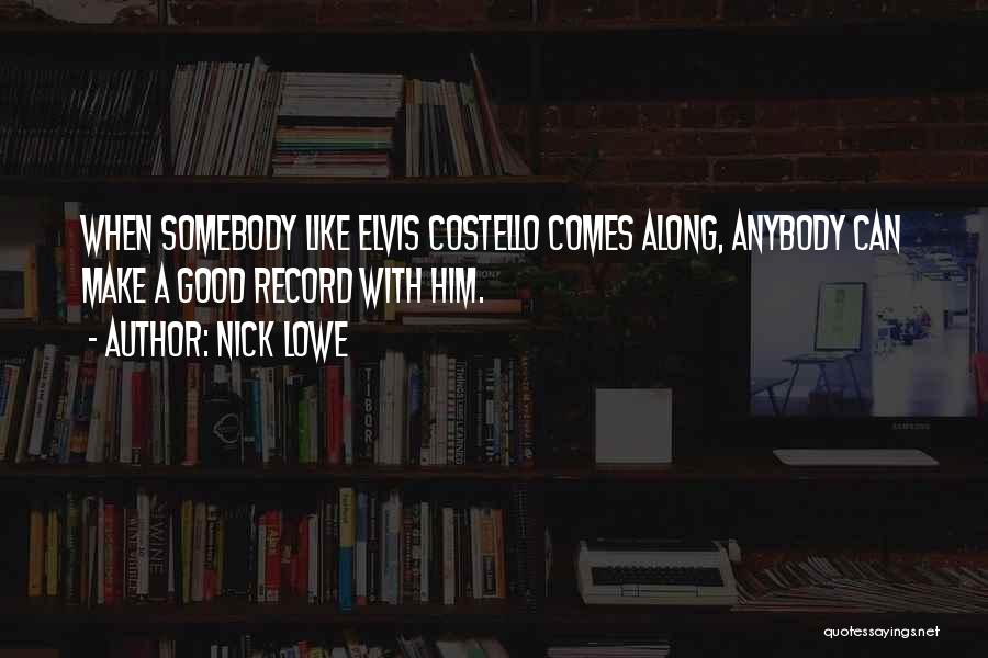 Nick Lowe Quotes: When Somebody Like Elvis Costello Comes Along, Anybody Can Make A Good Record With Him.