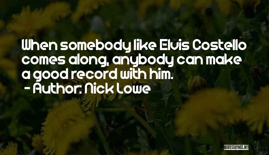 Nick Lowe Quotes: When Somebody Like Elvis Costello Comes Along, Anybody Can Make A Good Record With Him.