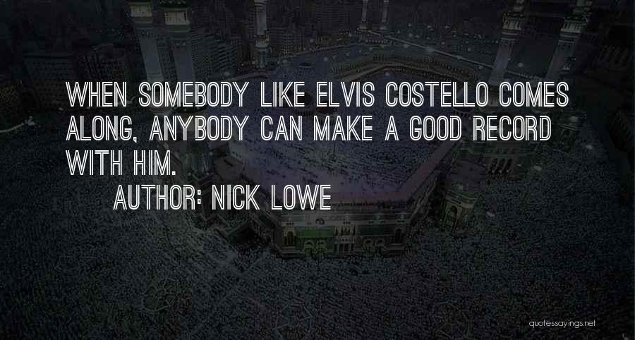 Nick Lowe Quotes: When Somebody Like Elvis Costello Comes Along, Anybody Can Make A Good Record With Him.