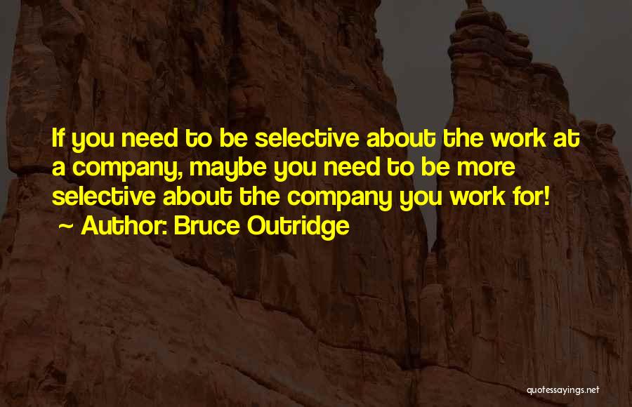 Bruce Outridge Quotes: If You Need To Be Selective About The Work At A Company, Maybe You Need To Be More Selective About