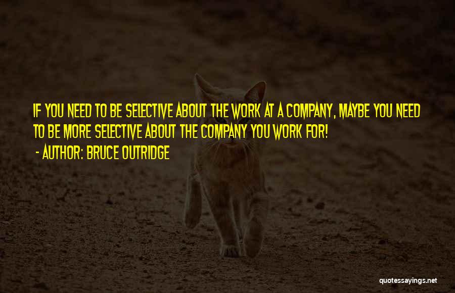 Bruce Outridge Quotes: If You Need To Be Selective About The Work At A Company, Maybe You Need To Be More Selective About