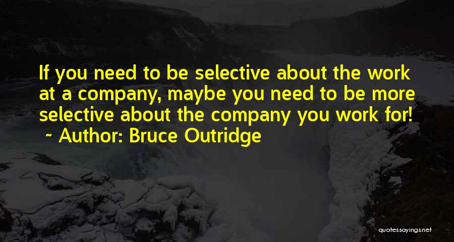 Bruce Outridge Quotes: If You Need To Be Selective About The Work At A Company, Maybe You Need To Be More Selective About