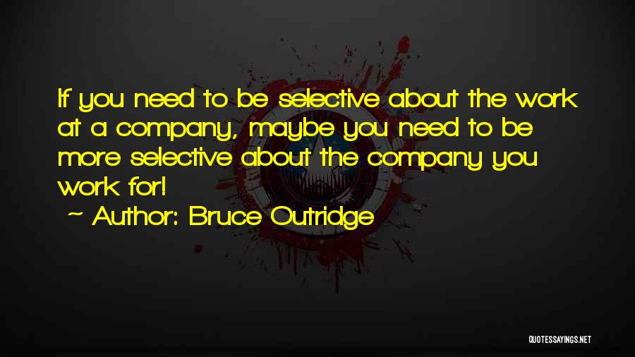 Bruce Outridge Quotes: If You Need To Be Selective About The Work At A Company, Maybe You Need To Be More Selective About