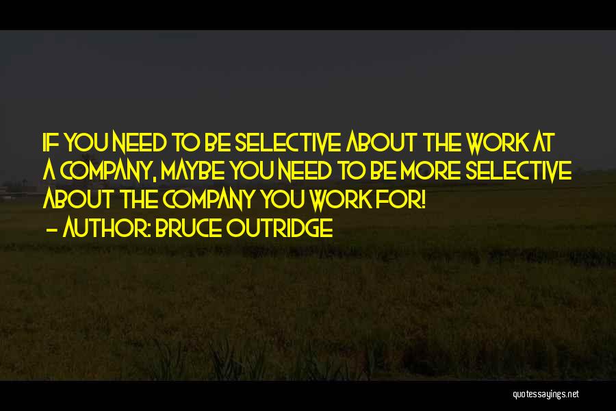 Bruce Outridge Quotes: If You Need To Be Selective About The Work At A Company, Maybe You Need To Be More Selective About