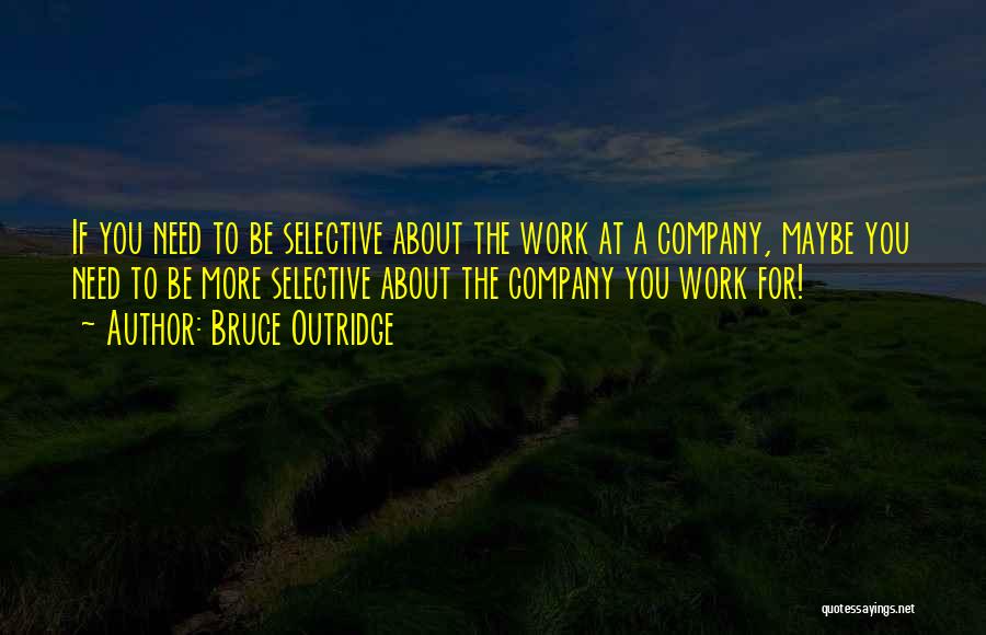 Bruce Outridge Quotes: If You Need To Be Selective About The Work At A Company, Maybe You Need To Be More Selective About