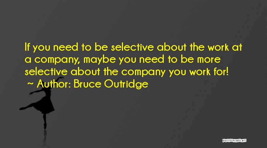 Bruce Outridge Quotes: If You Need To Be Selective About The Work At A Company, Maybe You Need To Be More Selective About