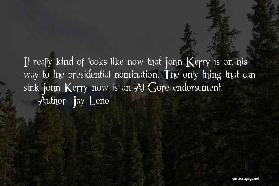 Jay Leno Quotes: It Really Kind Of Looks Like Now That John Kerry Is On His Way To The Presidential Nomination. The Only