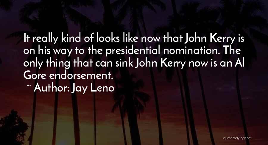 Jay Leno Quotes: It Really Kind Of Looks Like Now That John Kerry Is On His Way To The Presidential Nomination. The Only