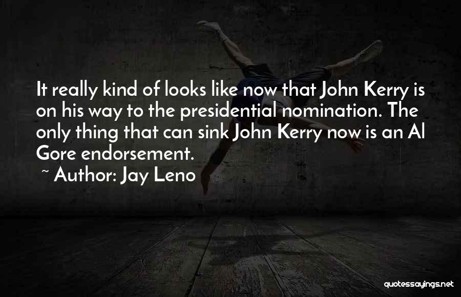 Jay Leno Quotes: It Really Kind Of Looks Like Now That John Kerry Is On His Way To The Presidential Nomination. The Only