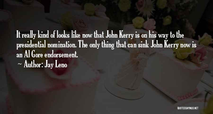 Jay Leno Quotes: It Really Kind Of Looks Like Now That John Kerry Is On His Way To The Presidential Nomination. The Only