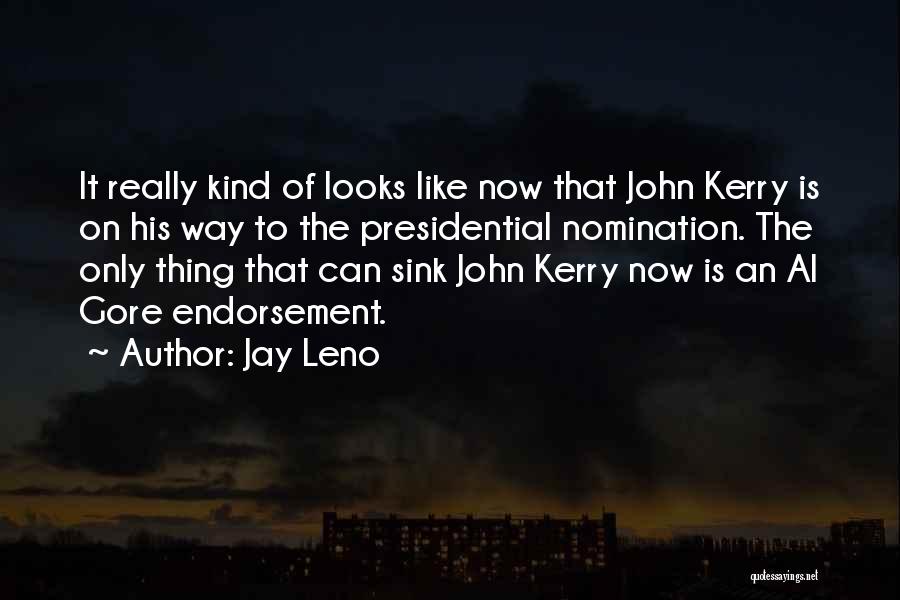 Jay Leno Quotes: It Really Kind Of Looks Like Now That John Kerry Is On His Way To The Presidential Nomination. The Only