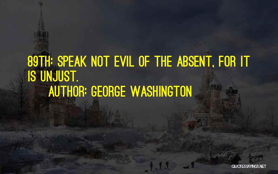 George Washington Quotes: 89th: Speak Not Evil Of The Absent, For It Is Unjust.