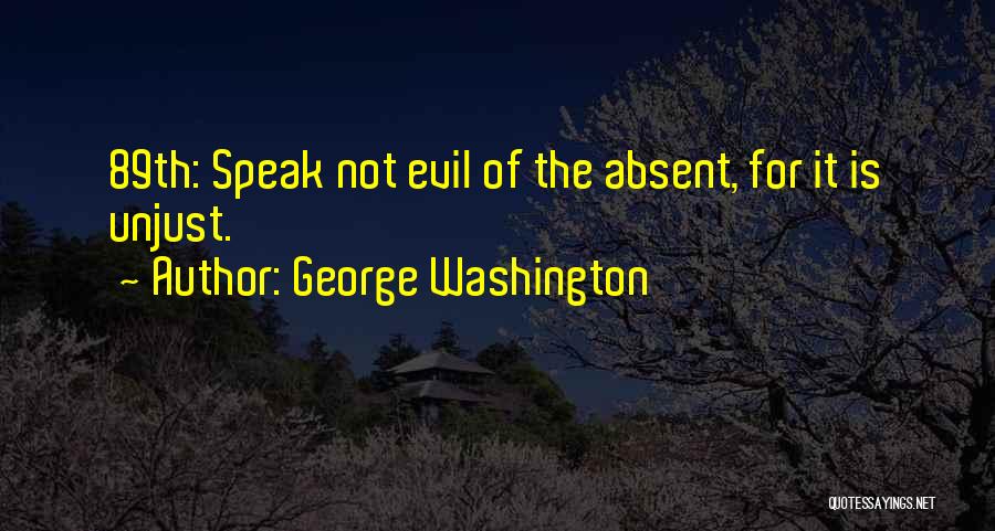 George Washington Quotes: 89th: Speak Not Evil Of The Absent, For It Is Unjust.
