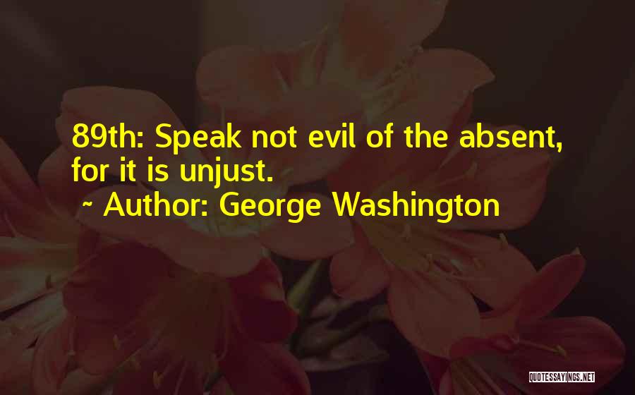 George Washington Quotes: 89th: Speak Not Evil Of The Absent, For It Is Unjust.