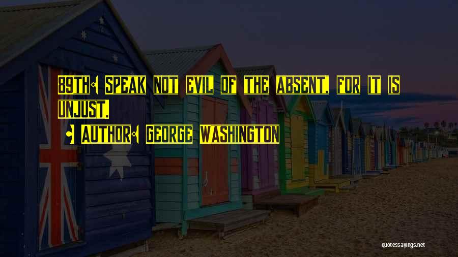 George Washington Quotes: 89th: Speak Not Evil Of The Absent, For It Is Unjust.