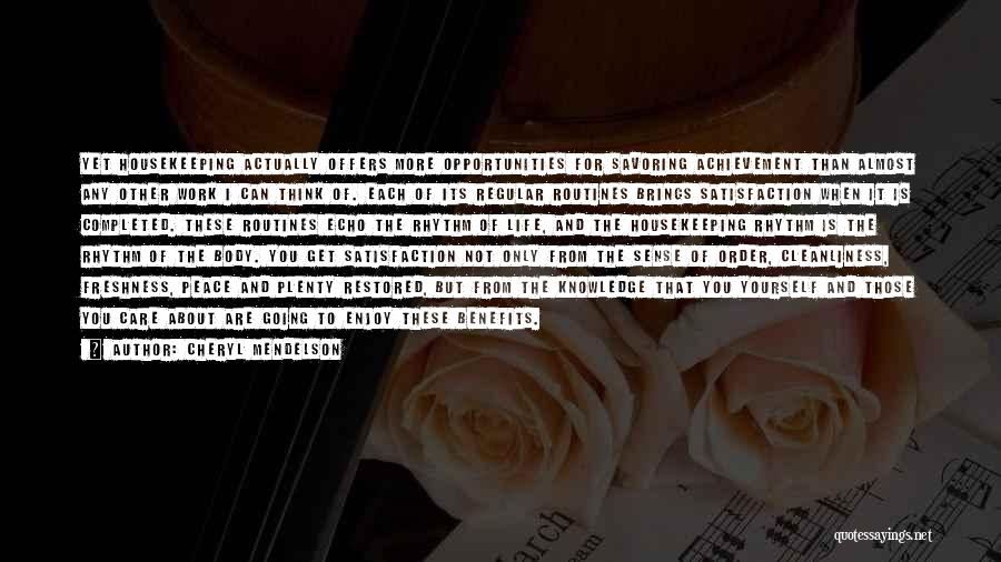 Cheryl Mendelson Quotes: Yet Housekeeping Actually Offers More Opportunities For Savoring Achievement Than Almost Any Other Work I Can Think Of. Each Of