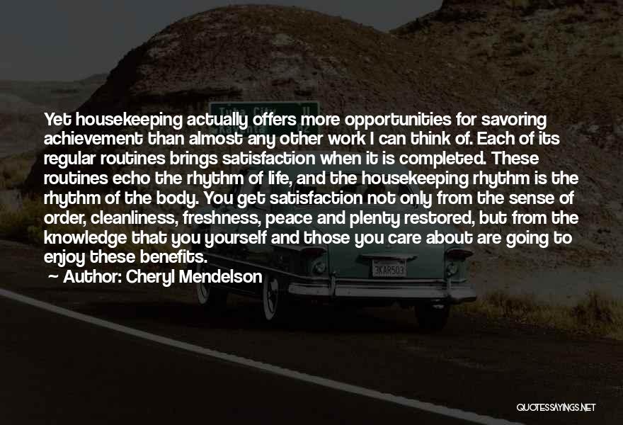 Cheryl Mendelson Quotes: Yet Housekeeping Actually Offers More Opportunities For Savoring Achievement Than Almost Any Other Work I Can Think Of. Each Of