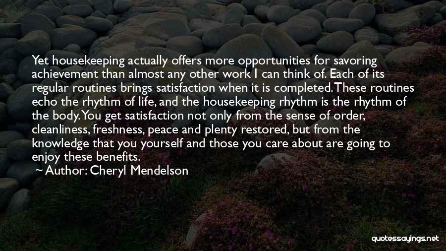 Cheryl Mendelson Quotes: Yet Housekeeping Actually Offers More Opportunities For Savoring Achievement Than Almost Any Other Work I Can Think Of. Each Of