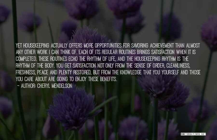 Cheryl Mendelson Quotes: Yet Housekeeping Actually Offers More Opportunities For Savoring Achievement Than Almost Any Other Work I Can Think Of. Each Of