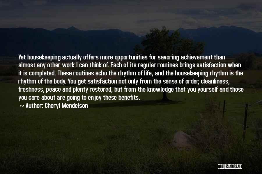 Cheryl Mendelson Quotes: Yet Housekeeping Actually Offers More Opportunities For Savoring Achievement Than Almost Any Other Work I Can Think Of. Each Of