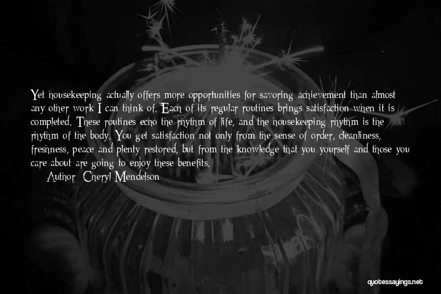 Cheryl Mendelson Quotes: Yet Housekeeping Actually Offers More Opportunities For Savoring Achievement Than Almost Any Other Work I Can Think Of. Each Of