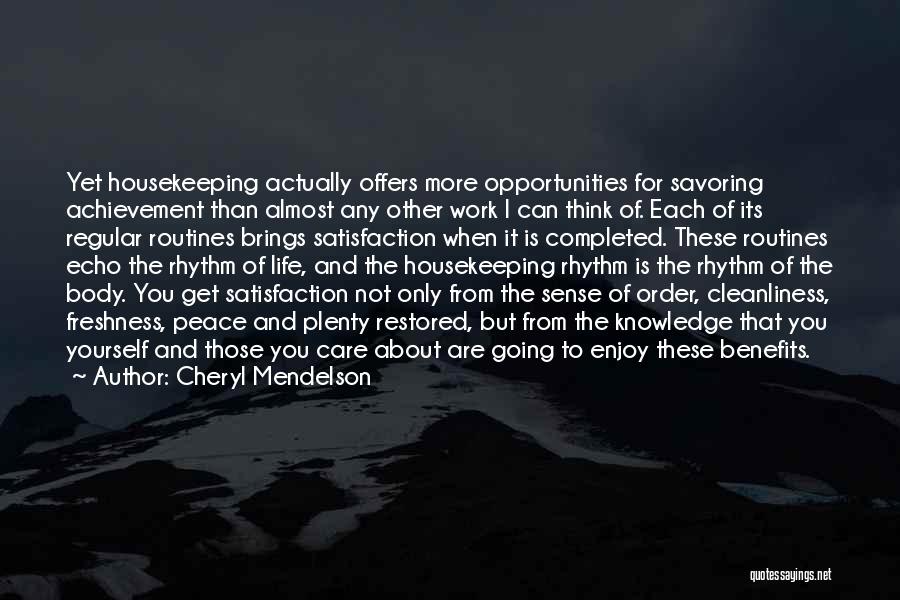 Cheryl Mendelson Quotes: Yet Housekeeping Actually Offers More Opportunities For Savoring Achievement Than Almost Any Other Work I Can Think Of. Each Of