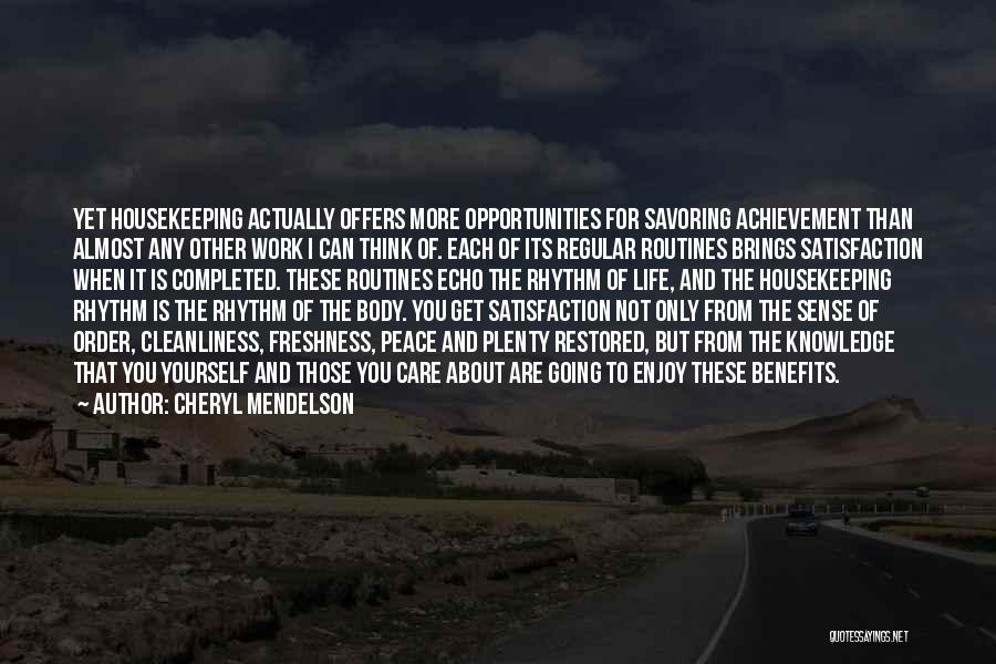 Cheryl Mendelson Quotes: Yet Housekeeping Actually Offers More Opportunities For Savoring Achievement Than Almost Any Other Work I Can Think Of. Each Of