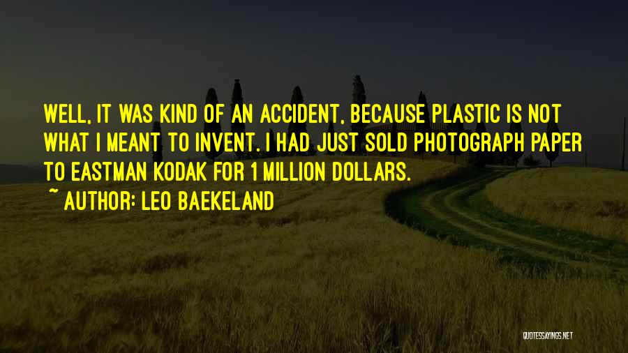 Leo Baekeland Quotes: Well, It Was Kind Of An Accident, Because Plastic Is Not What I Meant To Invent. I Had Just Sold