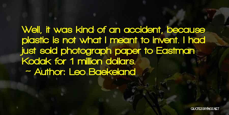 Leo Baekeland Quotes: Well, It Was Kind Of An Accident, Because Plastic Is Not What I Meant To Invent. I Had Just Sold