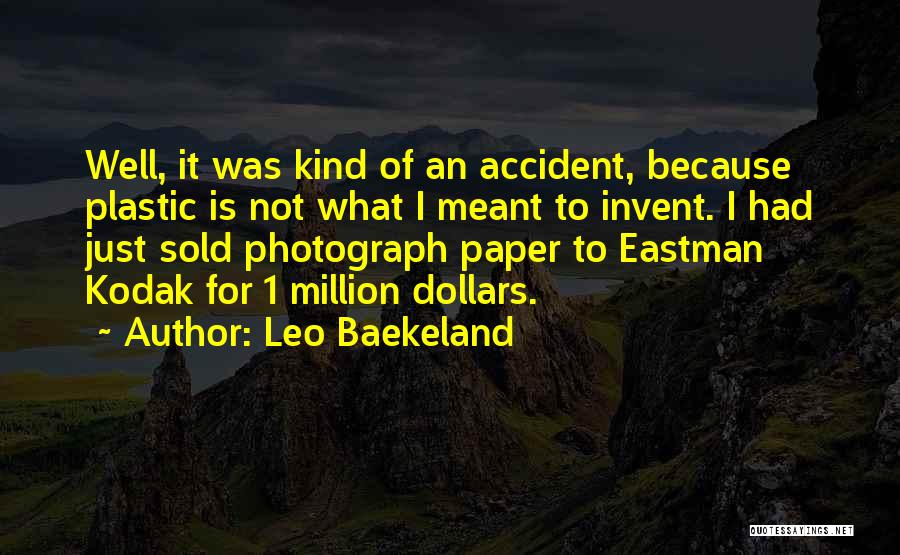 Leo Baekeland Quotes: Well, It Was Kind Of An Accident, Because Plastic Is Not What I Meant To Invent. I Had Just Sold