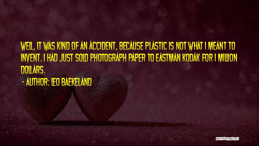 Leo Baekeland Quotes: Well, It Was Kind Of An Accident, Because Plastic Is Not What I Meant To Invent. I Had Just Sold