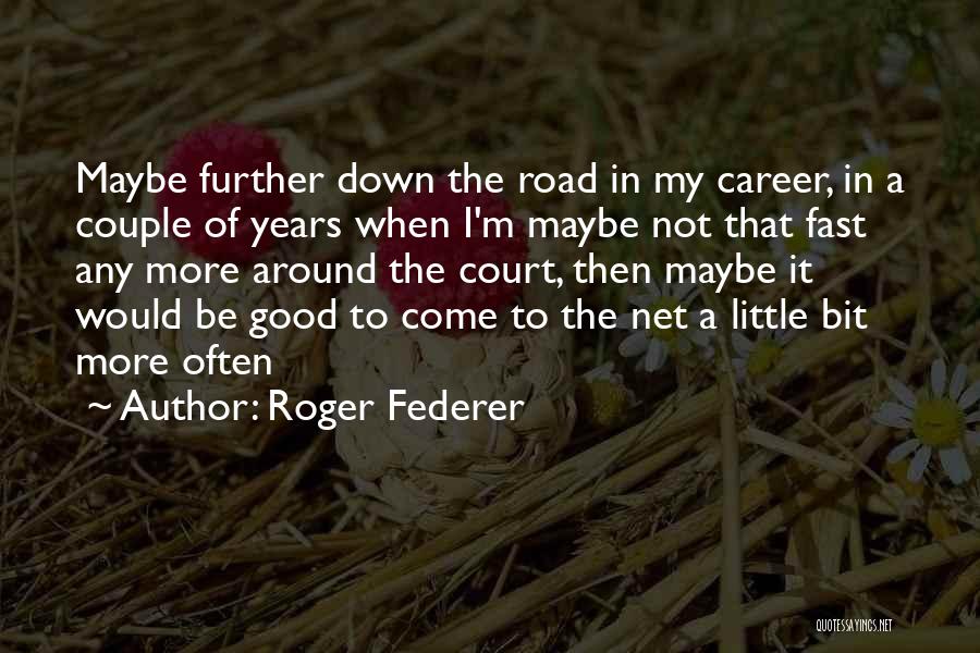 Roger Federer Quotes: Maybe Further Down The Road In My Career, In A Couple Of Years When I'm Maybe Not That Fast Any