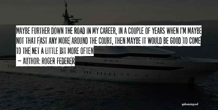 Roger Federer Quotes: Maybe Further Down The Road In My Career, In A Couple Of Years When I'm Maybe Not That Fast Any