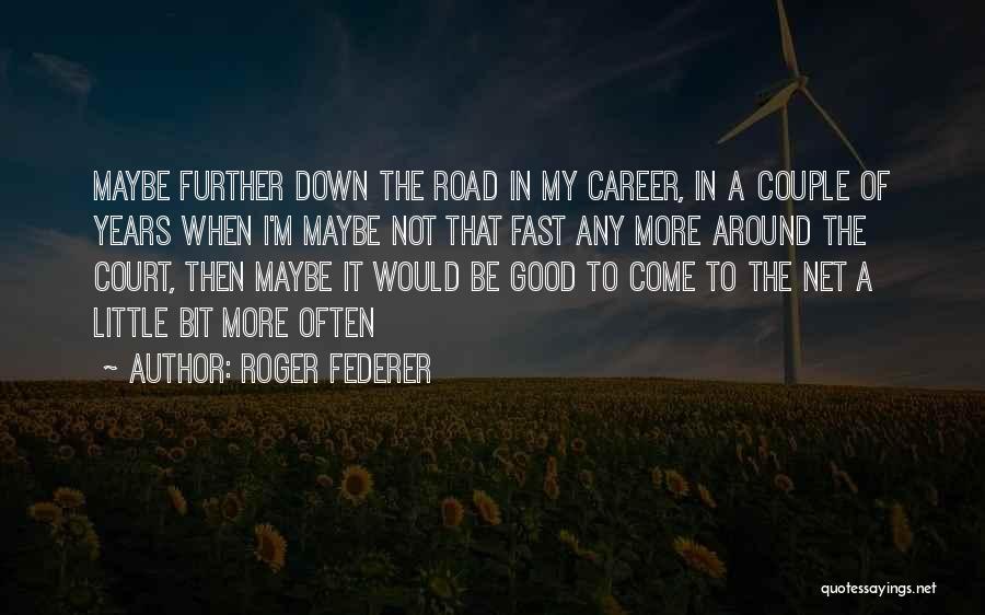 Roger Federer Quotes: Maybe Further Down The Road In My Career, In A Couple Of Years When I'm Maybe Not That Fast Any