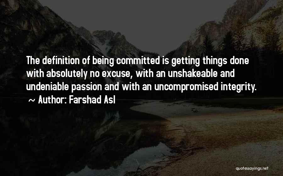 Farshad Asl Quotes: The Definition Of Being Committed Is Getting Things Done With Absolutely No Excuse, With An Unshakeable And Undeniable Passion And