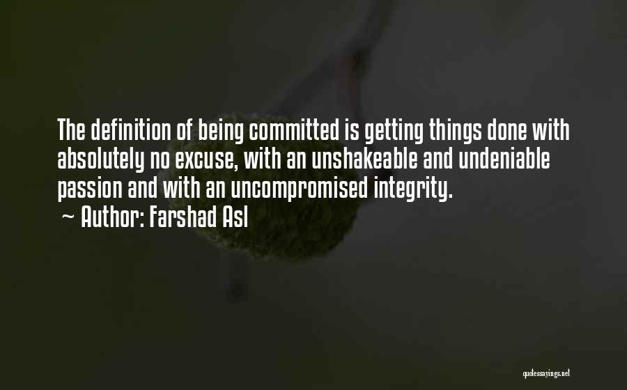 Farshad Asl Quotes: The Definition Of Being Committed Is Getting Things Done With Absolutely No Excuse, With An Unshakeable And Undeniable Passion And