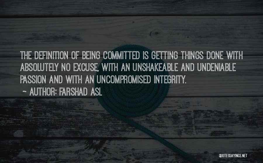 Farshad Asl Quotes: The Definition Of Being Committed Is Getting Things Done With Absolutely No Excuse, With An Unshakeable And Undeniable Passion And