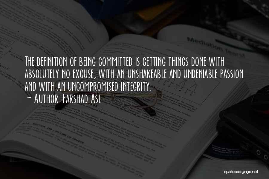 Farshad Asl Quotes: The Definition Of Being Committed Is Getting Things Done With Absolutely No Excuse, With An Unshakeable And Undeniable Passion And