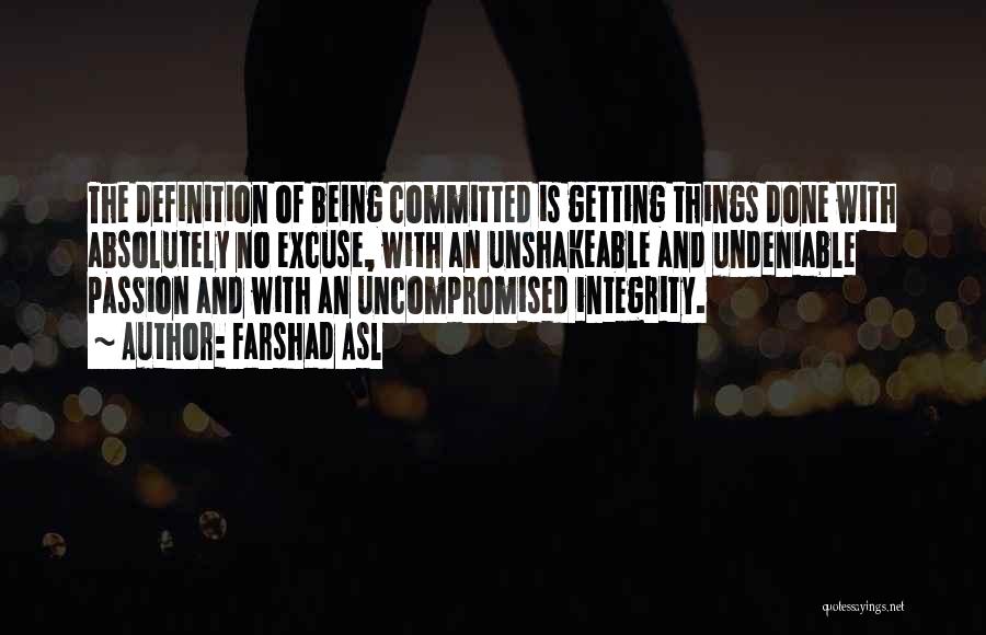 Farshad Asl Quotes: The Definition Of Being Committed Is Getting Things Done With Absolutely No Excuse, With An Unshakeable And Undeniable Passion And