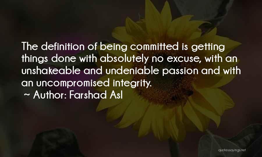 Farshad Asl Quotes: The Definition Of Being Committed Is Getting Things Done With Absolutely No Excuse, With An Unshakeable And Undeniable Passion And