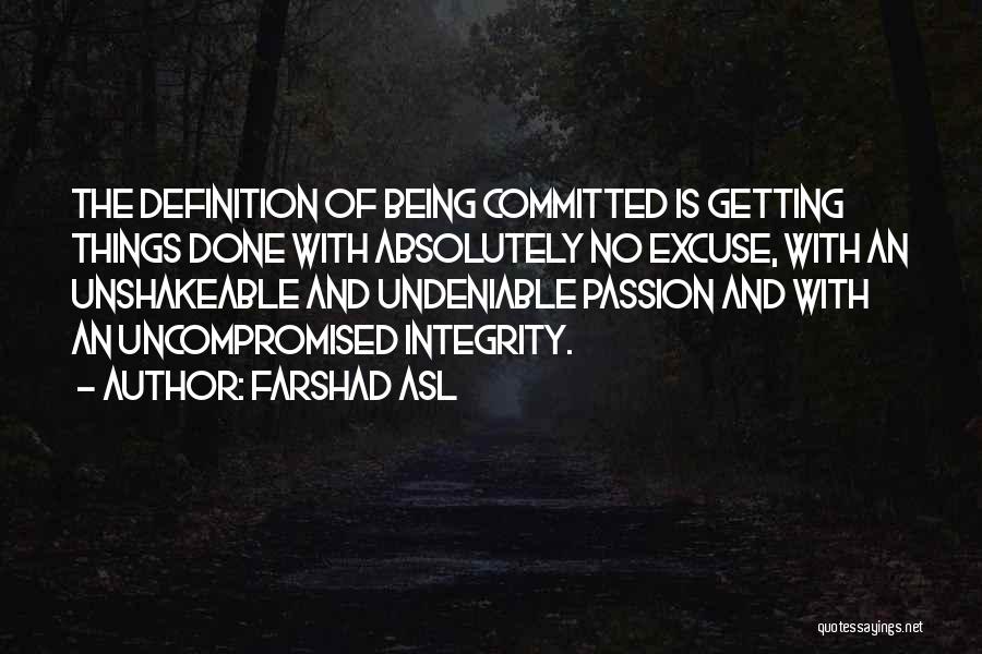 Farshad Asl Quotes: The Definition Of Being Committed Is Getting Things Done With Absolutely No Excuse, With An Unshakeable And Undeniable Passion And