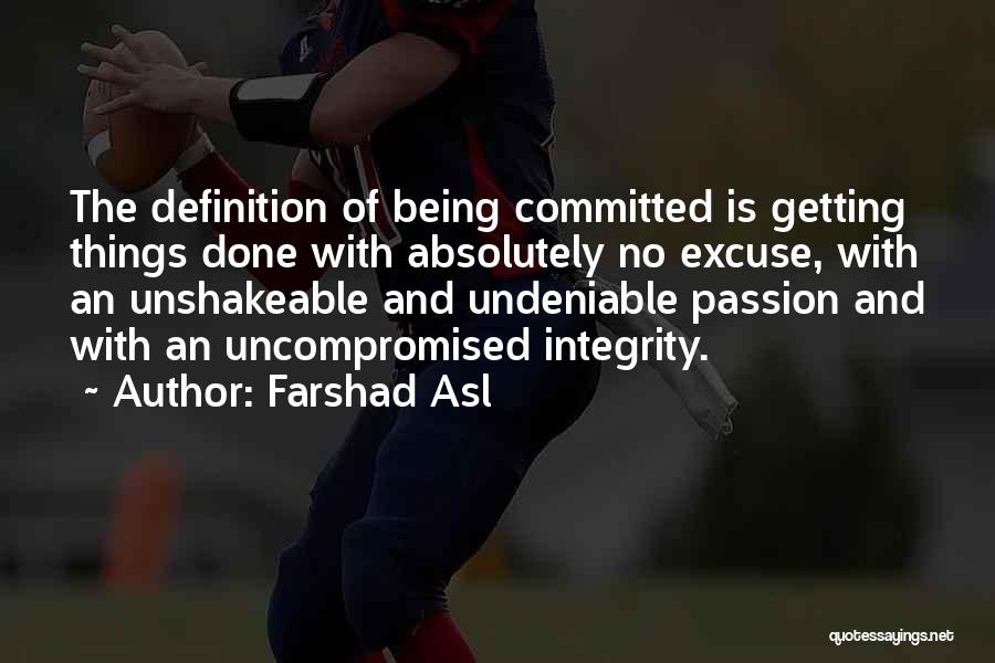 Farshad Asl Quotes: The Definition Of Being Committed Is Getting Things Done With Absolutely No Excuse, With An Unshakeable And Undeniable Passion And