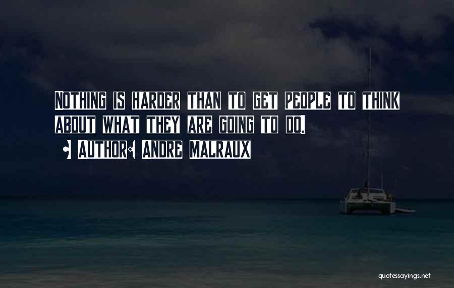 Andre Malraux Quotes: Nothing Is Harder Than To Get People To Think About What They Are Going To Do.