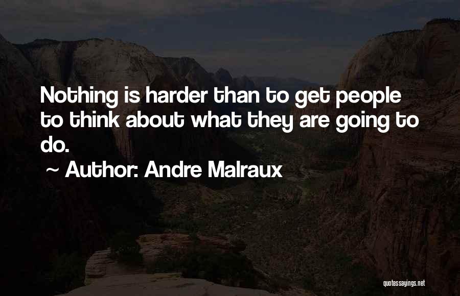 Andre Malraux Quotes: Nothing Is Harder Than To Get People To Think About What They Are Going To Do.